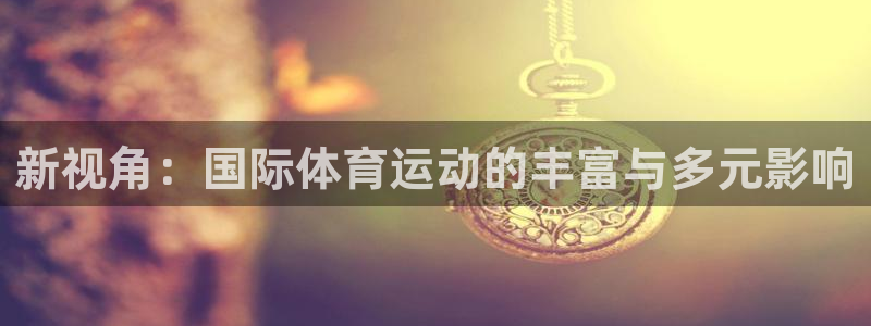 熊猫体育比赛直播：新视角：国际体育运动的丰富与多元影响