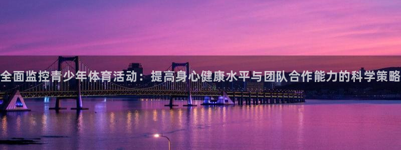 熊猫体育官网首页入口：全面监控青少年体育活动：提高身心健康水平与团队合作能力的科学策略